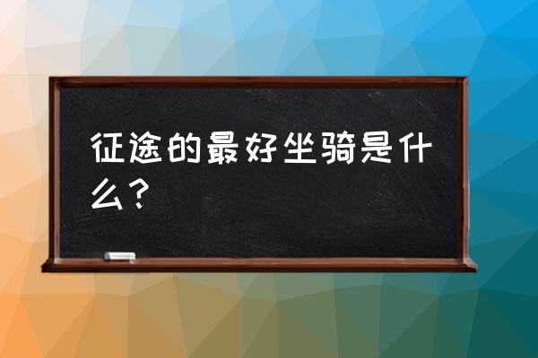 征途段位赛怎么申请 征途的最好坐骑是什么？