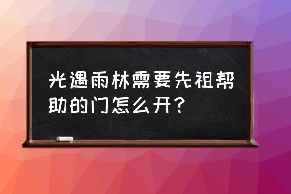 光遇雨林帮助哪个先祖打开通道 光遇雨林需要先祖帮助的门怎么开？