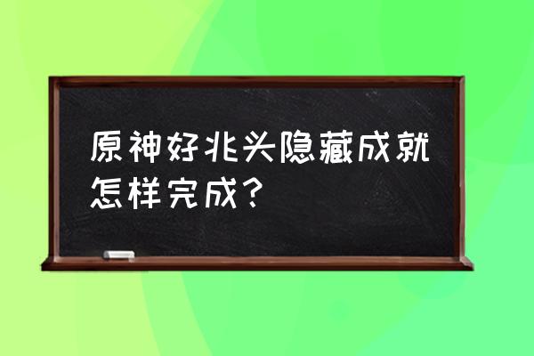 原神好兆头可以一次性完成吗 原神好兆头隐藏成就怎样完成？