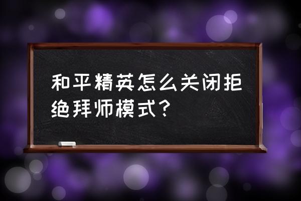 和平精英怎么解锁名师特权 和平精英怎么关闭拒绝拜师模式？