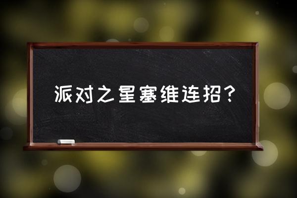 派对之星新手教学 派对之星塞维连招？