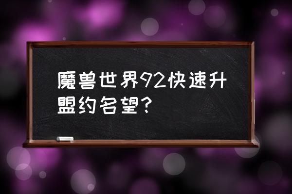 魔兽世界名望满了转盟约 魔兽世界92快速升盟约名望？