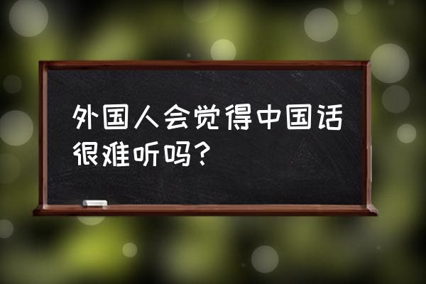 俄语疑问词100个 外国人会觉得中国话很难听吗？