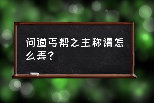 问道从哪里看成就 问道丐帮之主称谓怎么弄？