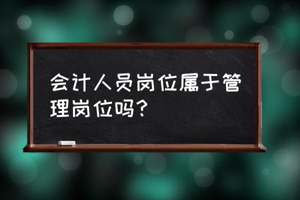 企业的财务人员怎么样管理 会计人员岗位属于管理岗位吗？