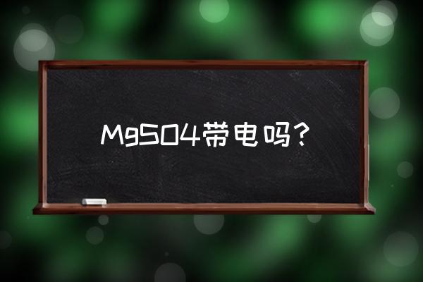 硫酸镁四个特点 MgSO4带电吗？