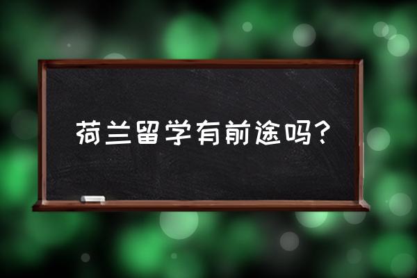 英美澳哪个留学最便宜 荷兰留学有前途吗？