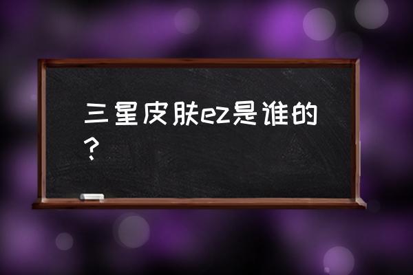 s8打野ez出装最新版本 三星皮肤ez是谁的？