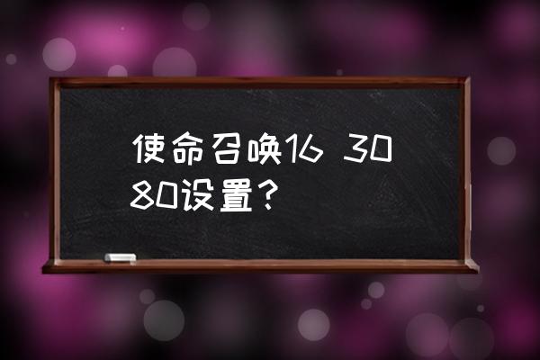 使命召唤16没有电话号码怎么搞 使命召唤16 3080设置？