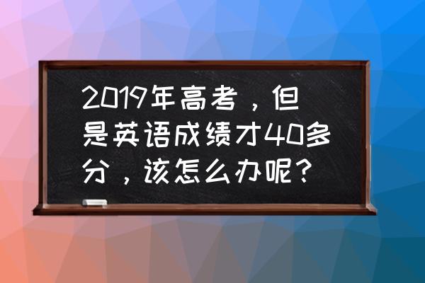 高考还有100天家长该怎么做 2019年高考，但是英语成绩才40多分，该怎么办呢？