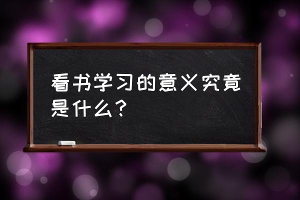 读书带给我们什么思考 看书学习的意义究竟是什么？