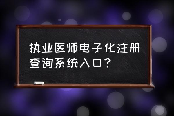 医师电子化注册系统个人登录 执业医师电子化注册查询系统入口？