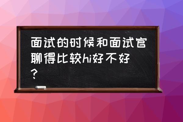 面试地点选在哪里比较合适 面试的时候和面试官聊得比较hi好不好？