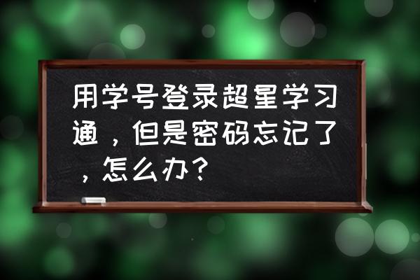 学习通打开了提醒却没有通知 用学号登录超星学习通，但是密码忘记了，怎么办？