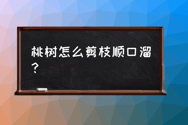 桃树修剪枝条最好的方法 桃树怎么剪枝顺口溜？