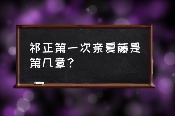 酸梅电子书一共多少章 祁正第一次亲夏藤是第几章？