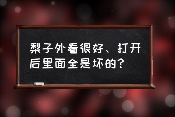 梨子快成熟了为什么烂 梨子外看很好、打开后里面全是坏的？