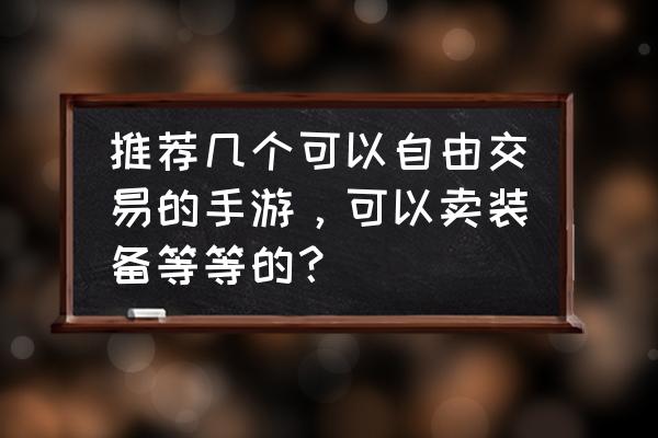 万王之王怎么快速升级装备 推荐几个可以自由交易的手游，可以卖装备等等的？