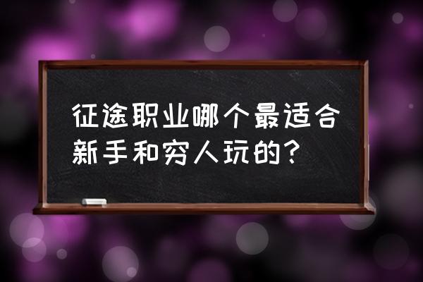 玩征途手游太花时间了 征途职业哪个最适合新手和穷人玩的？