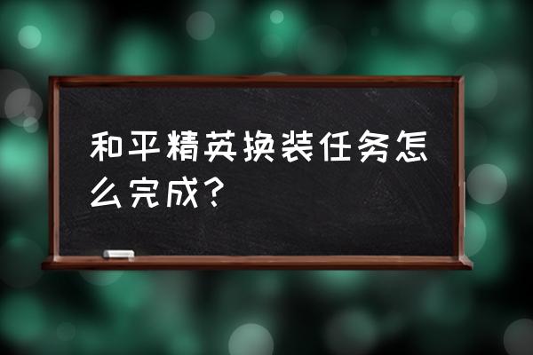 和平精英手游怎么快速换装 和平精英换装任务怎么完成？