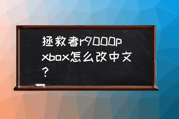 电脑上的xbox如何改成中文 拯救者r9000pxbox怎么改中文？