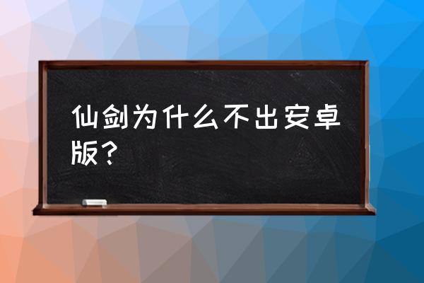 安卓手机怎么玩仙剑奇侠传 仙剑为什么不出安卓版？