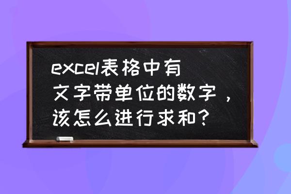 excel表里有单位怎么换算 excel表格中有文字带单位的数字，该怎么进行求和？