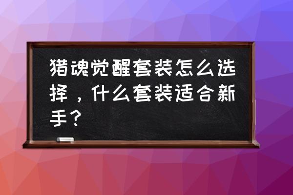 猎魂觉醒法师配什么变异猎魂 猎魂觉醒套装怎么选择，什么套装适合新手？