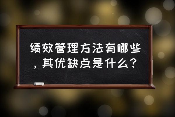 绩效管理可以培训哪些内容 绩效管理方法有哪些，其优缺点是什么？