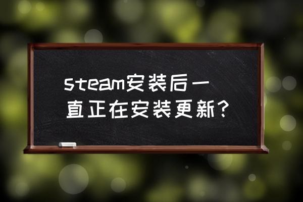 steam安装更新慢的解决办法 steam安装后一直正在安装更新？