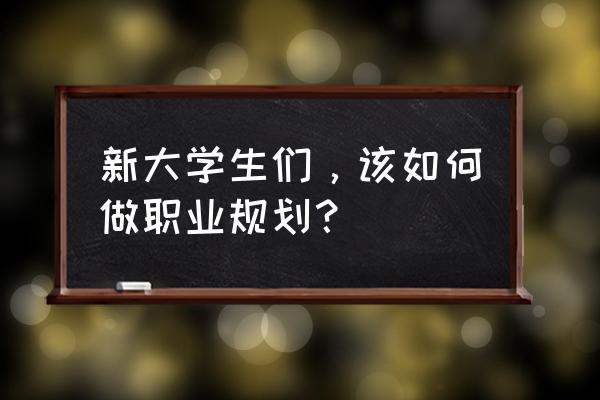 怎么计划自己的职业目标 新大学生们，该如何做职业规划？