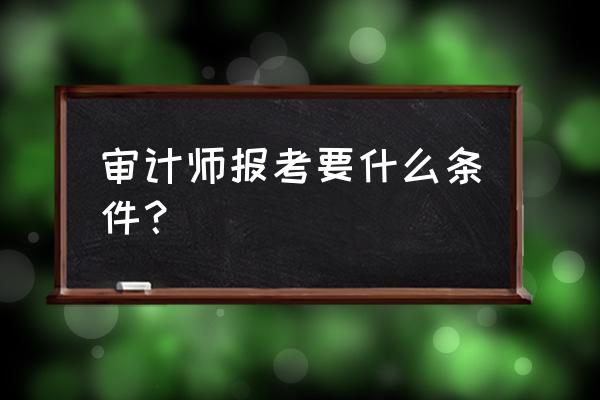 注会可以申请审计证书吗 审计师报考要什么条件？