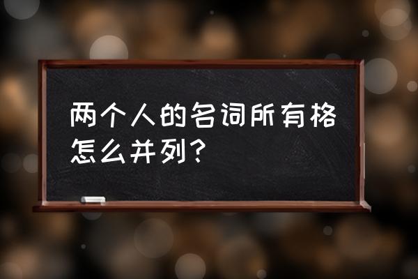 名词所有格的用法表格 两个人的名词所有格怎么并列？