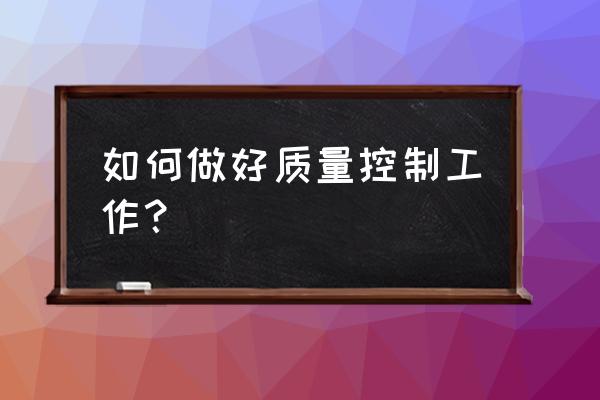 如何管理好一条流水线 如何做好质量控制工作？