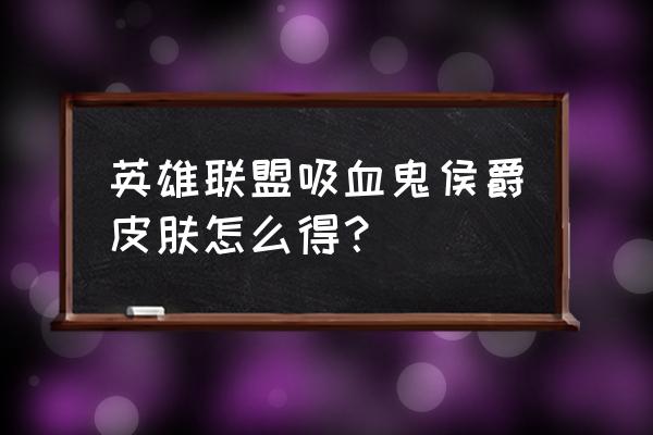 上古卷轴5吸血鬼领主跟普通吸血鬼 英雄联盟吸血鬼侯爵皮肤怎么得？