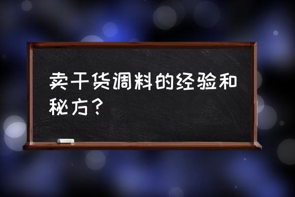 经验干货文章 卖干货调料的经验和秘方？