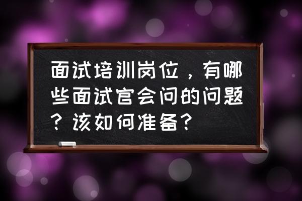 hr能给员工哪些培训课程 面试培训岗位，有哪些面试官会问的问题？该如何准备？