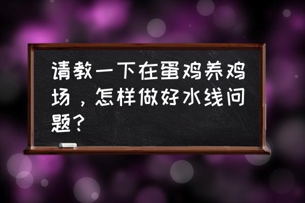 鸡支气管堵塞是什么原因引起的 请教一下在蛋鸡养鸡场，怎样做好水线问题？