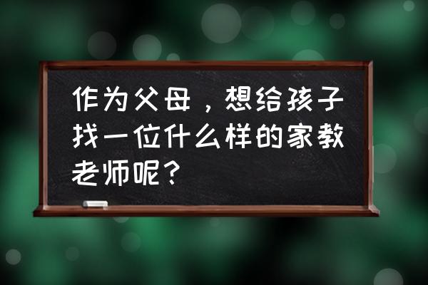 作为一名老师如何培养青年 作为父母，想给孩子找一位什么样的家教老师呢？