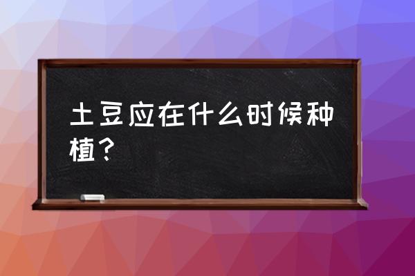 马铃薯种植时间和方法 土豆应在什么时候种植？