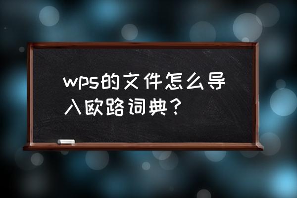 欧路词典怎样导入自己单词 wps的文件怎么导入欧路词典？