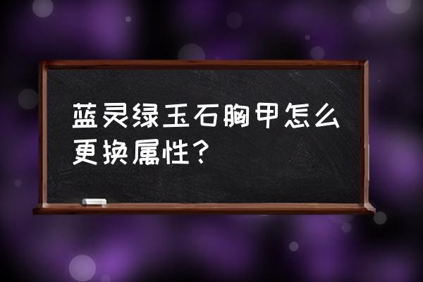 Dnf如何快速的获得蓝灵玉石上衣 蓝灵绿玉石胸甲怎么更换属性？