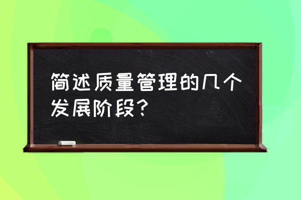 企业管理思想经历了五个发展阶段 简述质量管理的几个发展阶段？