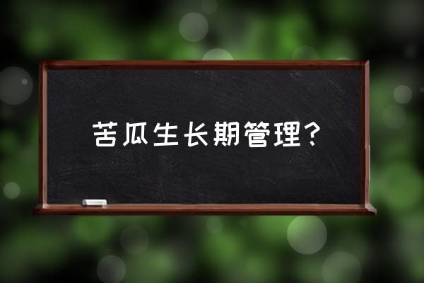 如何种植苦瓜高产又好吃 苦瓜生长期管理？