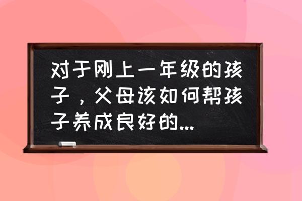 家长培养孩子正确方法 对于刚上一年级的孩子，父母该如何帮孩子养成良好的学习习惯？