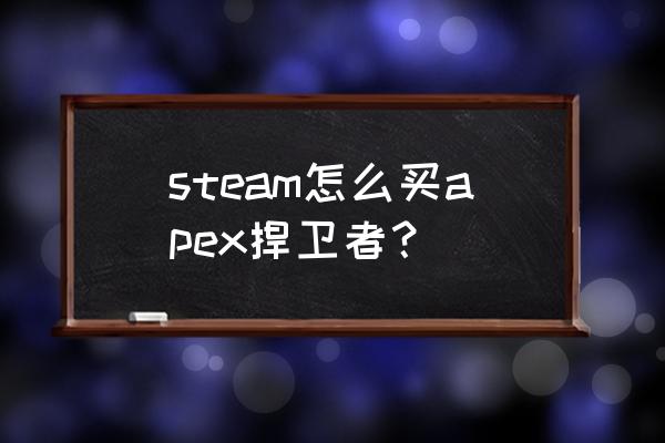 steam的apex怎么购买 steam怎么买apex捍卫者？