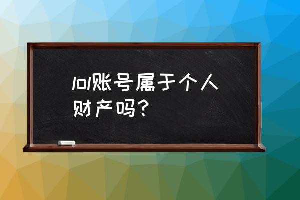 lol端游绑定手游资产是什么意思 lol账号属于个人财产吗？