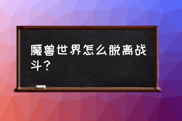 魔兽世界战场中途怎么退出 魔兽世界怎么脱离战斗？