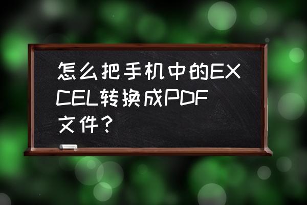 pdf格式如何免费转excel 怎么把手机中的EXCEL转换成PDF文件？