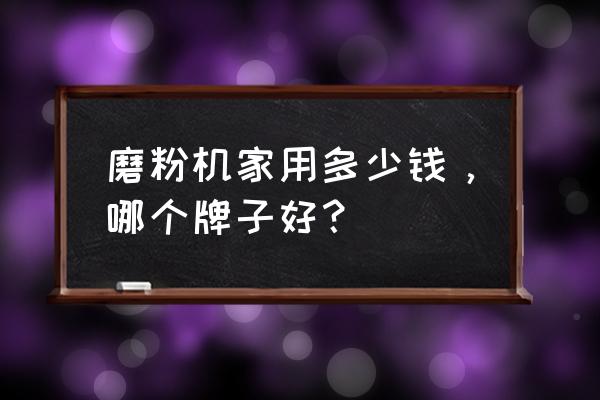 土豆磨粉机多少钱一台 磨粉机家用多少钱，哪个牌子好？